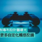 PlayStation 5 手制專利設計圖曝光，或加入更多自定化觸感反饋